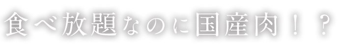 食べ放題なのに国産肉！？