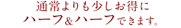 通常よりも少しお得にハーフ＆ハーフ